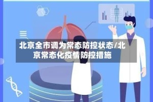 北京全市调为常态防控状态/北京常态化疫情防控措施