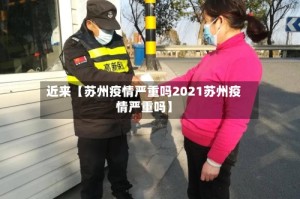 近来【苏州疫情严重吗2021苏州疫情严重吗】