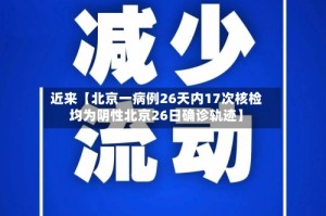 近来【北京一病例26天内17次核检均为阴性北京26日确诊轨迹】