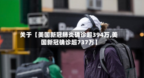 关于【美国新冠肺炎确诊超394万,美国新冠确诊超737万】-第3张图片