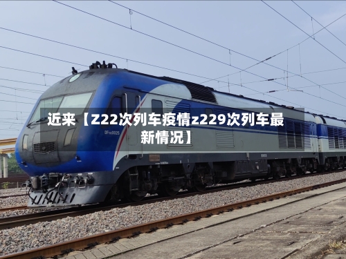 近来【Z22次列车疫情z229次列车最新情况】-第1张图片