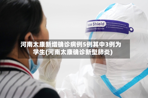 河南太康新增确诊病例5例其中3例为学生(河南太康确诊新型肺炎)-第1张图片
