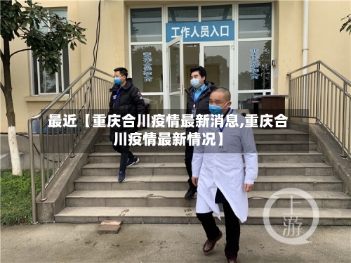 最近【重庆合川疫情最新消息,重庆合川疫情最新情况】-第1张图片