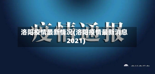 洛阳疫情最新情况(洛阳疫情最新消息2021)-第1张图片
