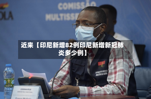 近来【印尼新增82例印尼新增新冠肺炎多少例】-第1张图片
