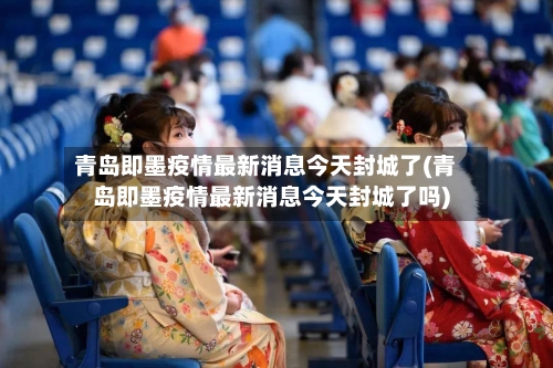 青岛即墨疫情最新消息今天封城了(青岛即墨疫情最新消息今天封城了吗)-第1张图片