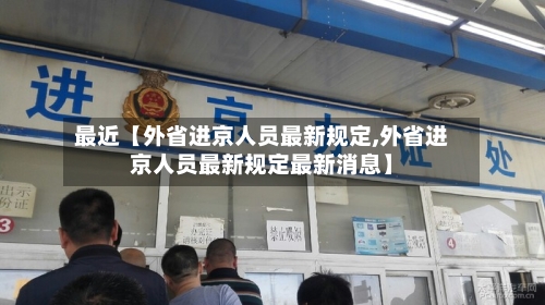 最近【外省进京人员最新规定,外省进京人员最新规定最新消息】-第1张图片