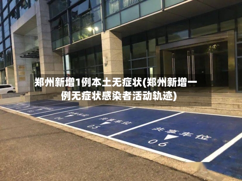 郑州新增1例本土无症状(郑州新增一例无症状感染者活动轨迹)-第1张图片