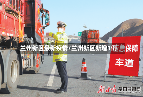 兰州新区最新疫情/兰州新区新增1例-第1张图片
