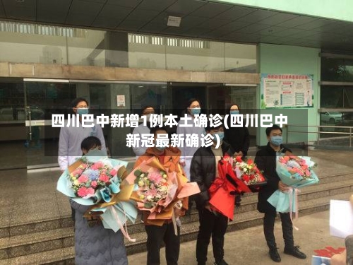 四川巴中新增1例本土确诊(四川巴中新冠最新确诊)-第1张图片