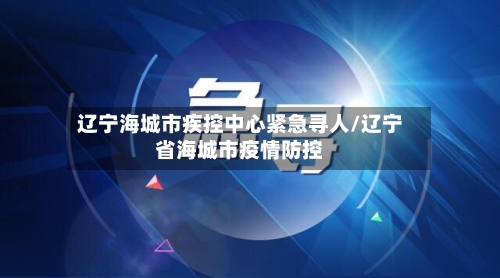 辽宁海城市疾控中心紧急寻人/辽宁省海城市疫情防控-第1张图片