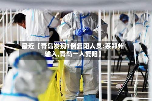 最近【青岛发现1例复阳人员:系郑州输入,青岛一人复阳】-第1张图片