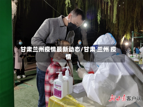 甘肃兰州疫情最新动态/甘肃 兰州 疫情-第1张图片