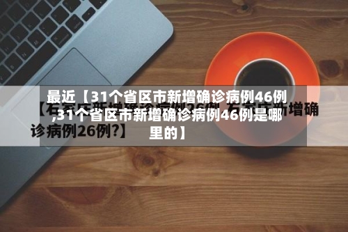 最近【31个省区市新增确诊病例46例,31个省区市新增确诊病例46例是哪里的】-第1张图片