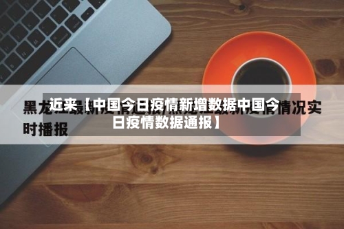 近来【中国今日疫情新增数据中国今日疫情数据通报】-第1张图片