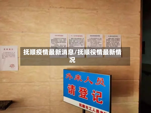 抚顺疫情最新消息/抚顺役情最新情况-第1张图片