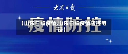 【山东日照疫情,山东日照疫情防控电话】-第1张图片