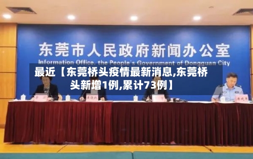 最近【东莞桥头疫情最新消息,东莞桥头新增1例,累计73例】-第1张图片