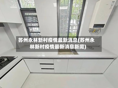 苏州永林新村疫情最新消息(苏州永林新村疫情最新消息新闻)-第1张图片