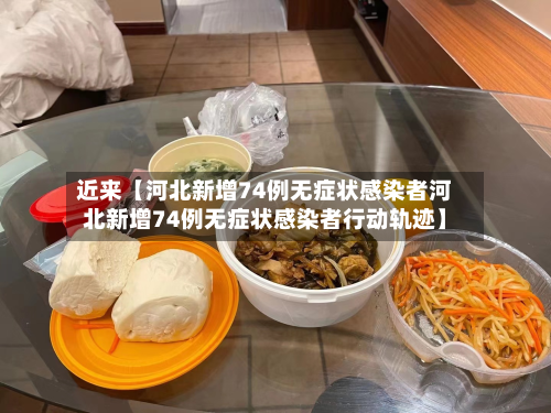 近来【河北新增74例无症状感染者河北新增74例无症状感染者行动轨迹】-第1张图片