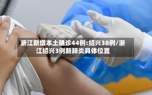 浙江新增本土确诊44例:绍兴38例/浙江绍兴3例新肺炎具体位置-第1张图片