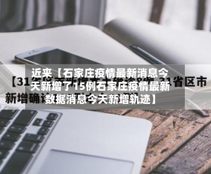 近来【石家庄疫情最新消息今天新增了15例石家庄疫情最新数据消息今天新增轨迹】-第1张图片