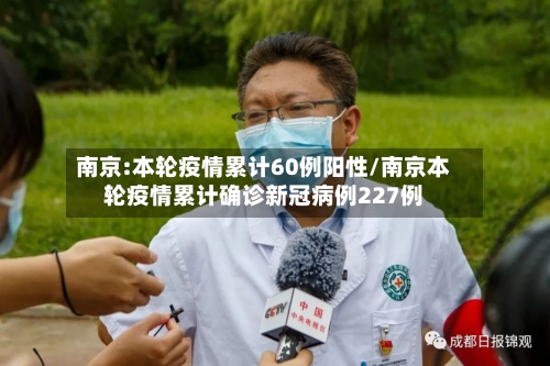 南京:本轮疫情累计60例阳性/南京本轮疫情累计确诊新冠病例227例-第1张图片