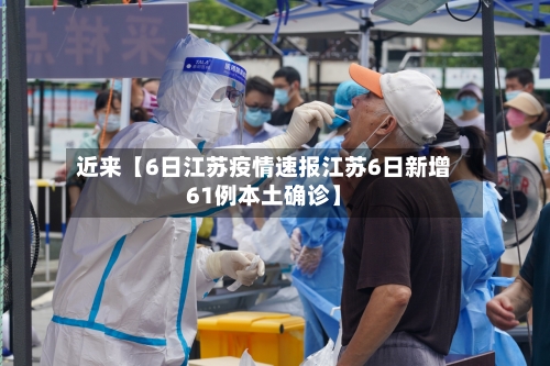 近来【6日江苏疫情速报江苏6日新增61例本土确诊】-第1张图片