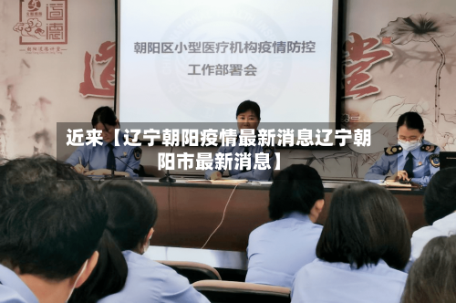 近来【辽宁朝阳疫情最新消息辽宁朝阳市最新消息】-第2张图片