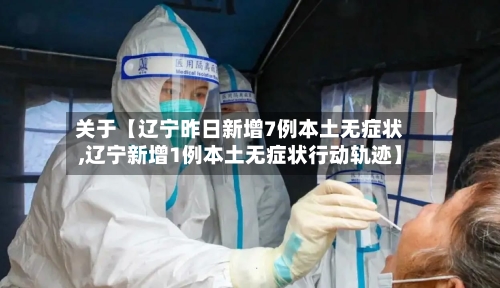 关于【辽宁昨日新增7例本土无症状,辽宁新增1例本土无症状行动轨迹】-第1张图片