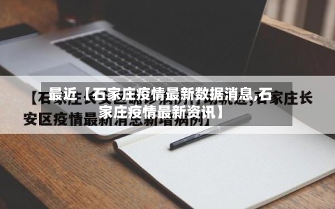 最近【石家庄疫情最新数据消息,石家庄疫情最新资讯】-第1张图片