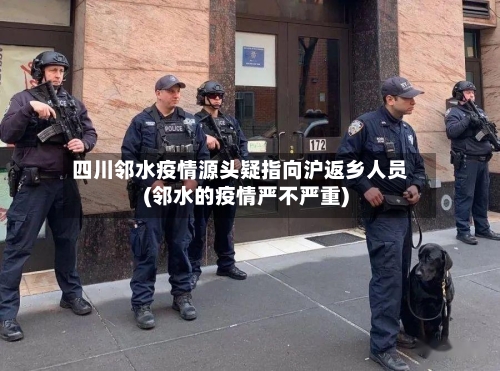 四川邻水疫情源头疑指向沪返乡人员(邻水的疫情严不严重)-第1张图片