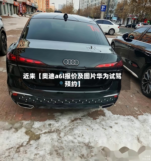 近来【奥迪a6l报价及图片华为试驾预约】-第1张图片