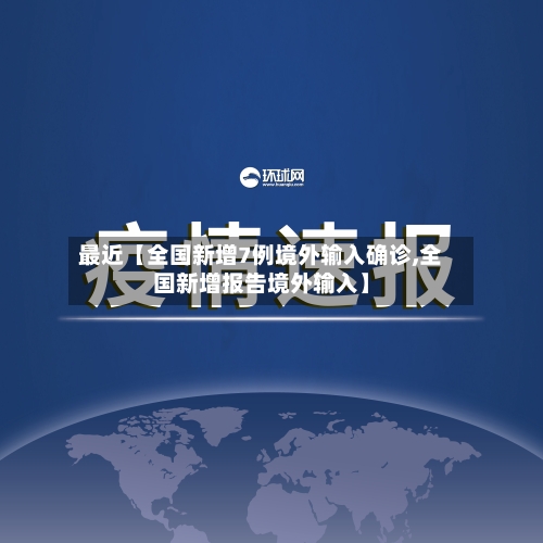 最近【全国新增7例境外输入确诊,全国新增报告境外输入】-第1张图片