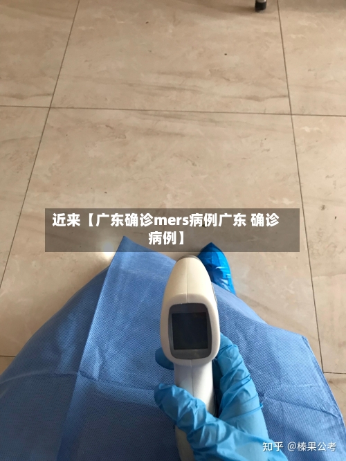 近来【广东确诊mers病例广东 确诊病例】-第3张图片