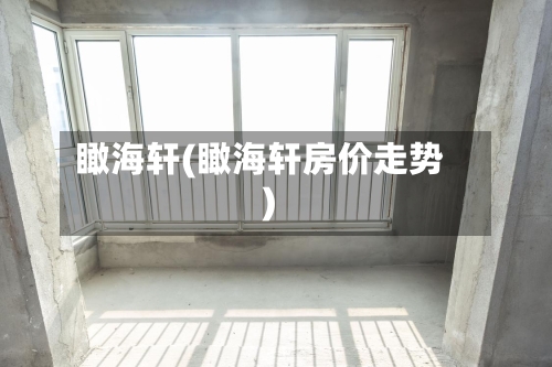 瞰海轩(瞰海轩房价走势)-第1张图片