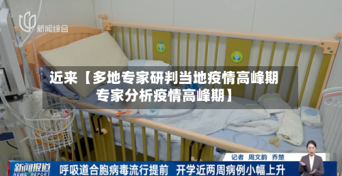 近来【多地专家研判当地疫情高峰期专家分析疫情高峰期】-第1张图片