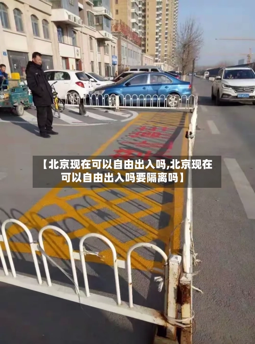 【北京现在可以自由出入吗,北京现在可以自由出入吗要隔离吗】-第1张图片