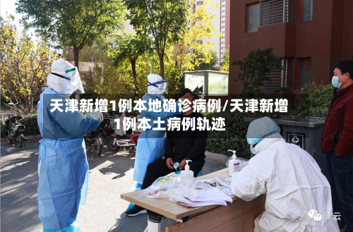 天津新增1例本地确诊病例/天津新增1例本土病例轨迹-第1张图片