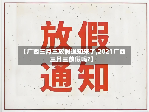 【广西三月三放假通知来了,2021广西三月三放假吗?】-第2张图片