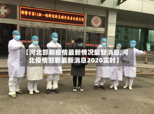 【河北邯郸疫情最新情况最新消息,河北疫情邯郸最新消息2020实时】-第1张图片