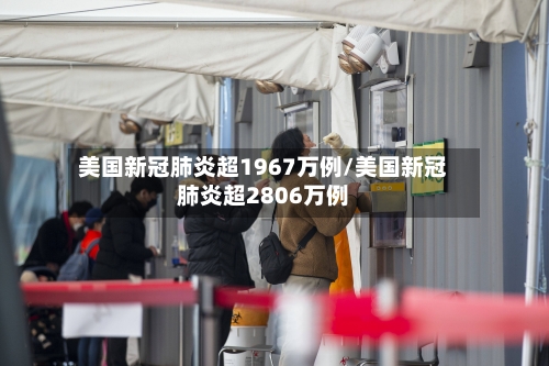 美国新冠肺炎超1967万例/美国新冠肺炎超2806万例-第1张图片