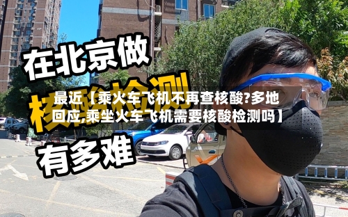 最近【乘火车飞机不再查核酸?多地回应,乘坐火车飞机需要核酸检测吗】-第1张图片