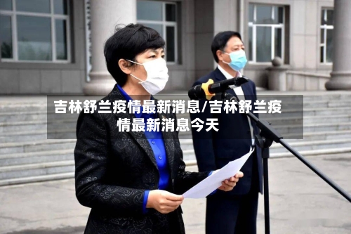 吉林舒兰疫情最新消息/吉林舒兰疫情最新消息今天-第3张图片