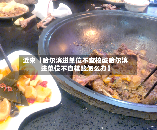 近来【哈尔滨进单位不查核酸哈尔滨进单位不查核酸怎么办】-第1张图片