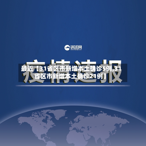 最近【31省区市新增本土确诊5例,31省区市新增本土确诊21例】-第1张图片