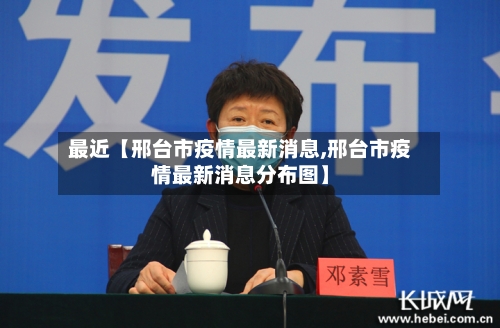 最近【邢台市疫情最新消息,邢台市疫情最新消息分布图】-第1张图片