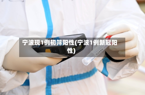 宁波现1例初筛阳性(宁波1例新冠阳性)-第1张图片