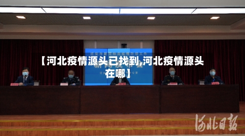 【河北疫情源头已找到,河北疫情源头在哪】-第1张图片