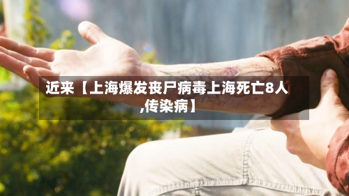 近来【上海爆发丧尸病毒上海死亡8人,传染病】-第1张图片